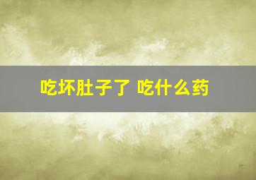 吃坏肚子了 吃什么药